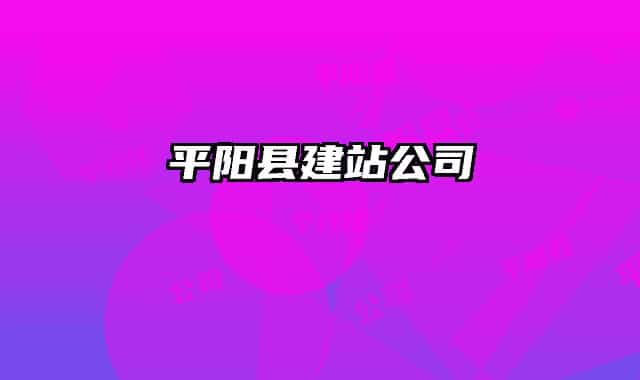 平陽(yáng)縣建站公司